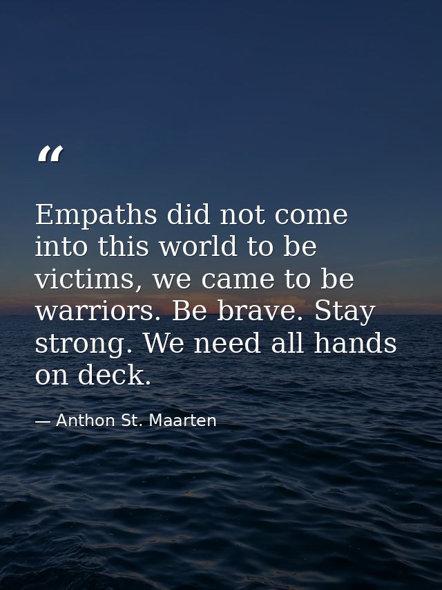 Empaths did not come into this world to be victims, we came to be warriors. Be brave. Stay strong. We need all hands on  — Anthon St. Maarten