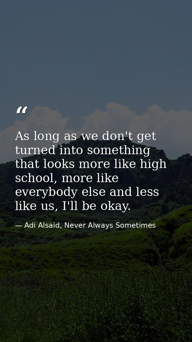 As long as we don't get turned into something that looks more like high school, more like everybody else and less like u — Adi Alsaid, Never Always Sometimes