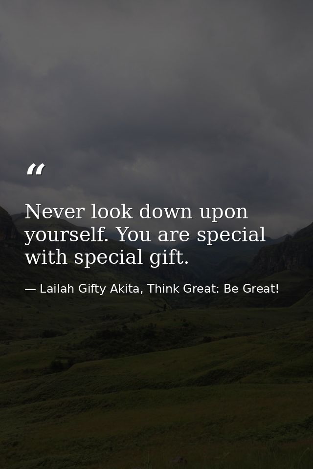 Never look down upon yourself. You are special with special gift. — Lailah Gifty Akita, Think Great: Be Great!