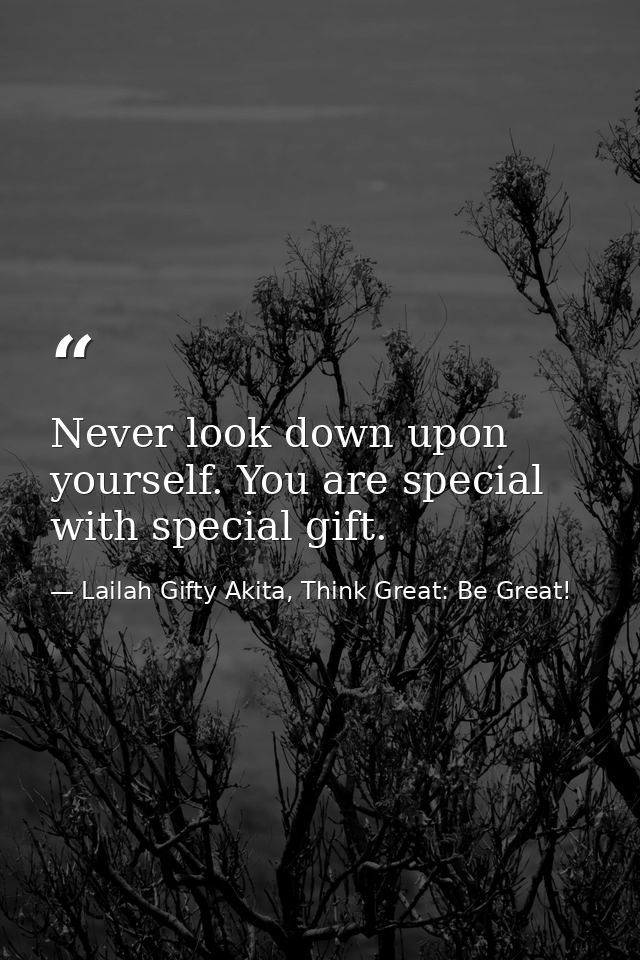 Never look down upon yourself. You are special with special gift. — Lailah Gifty Akita, Think Great: Be Great!