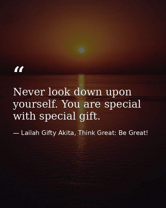 Never look down upon yourself. You are special with special gift. — Lailah Gifty Akita, Think Great: Be Great!