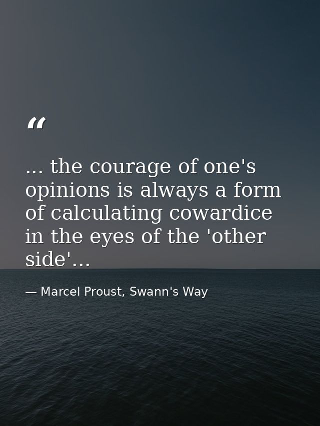 ... the courage of one's opinions is always a form of calculating cowardice in the eyes of the 'other side'... — Marcel Proust, Swann's Way