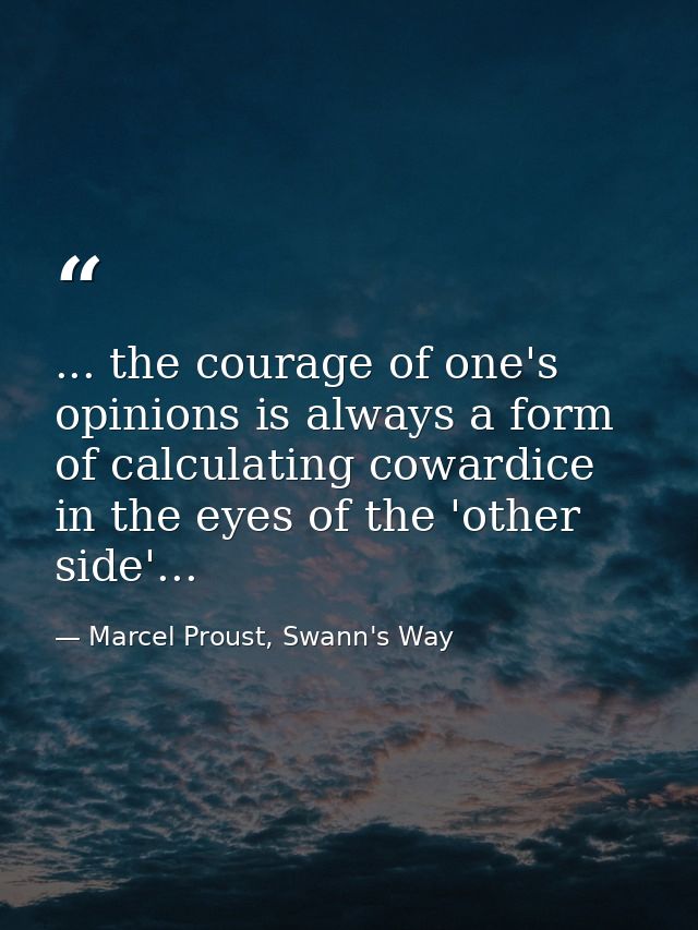 ... the courage of one's opinions is always a form of calculating cowardice in the eyes of the 'other side'... — Marcel Proust, Swann's Way