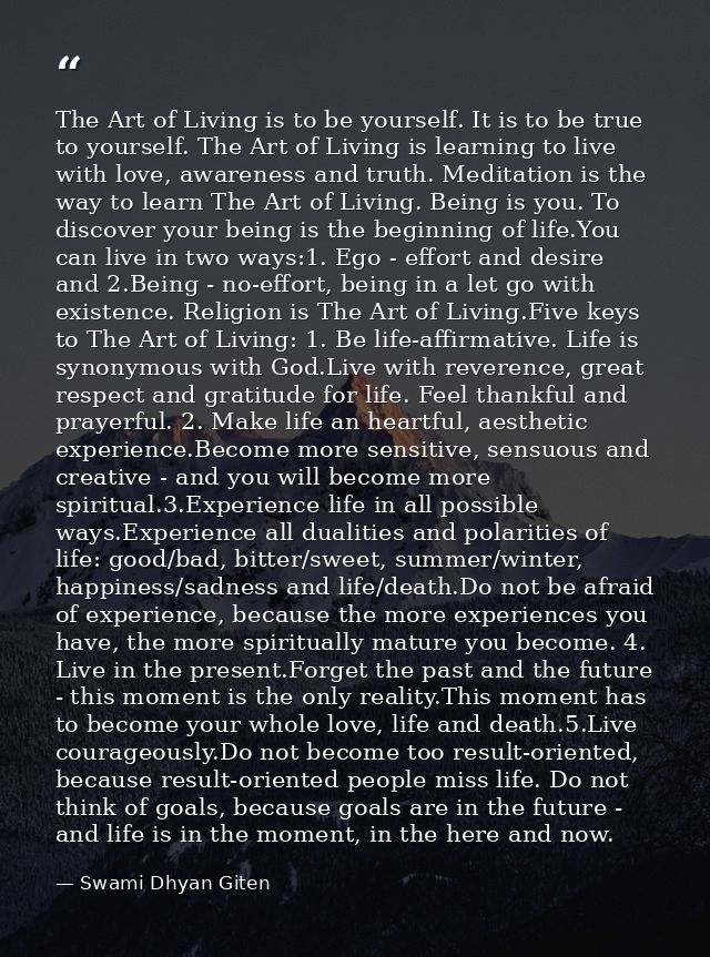 The Art of Living is to be yourself. It is to be true to yourself. The Art of Living is learning to live with love, awar — Swami Dhyan Giten