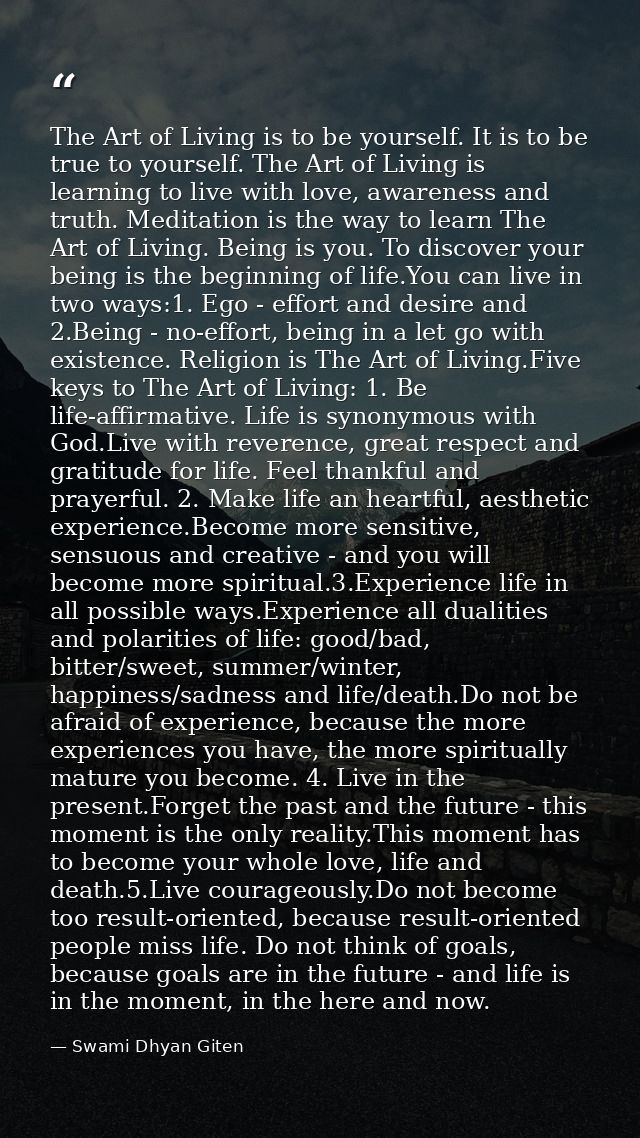The Art of Living is to be yourself. It is to be true to yourself. The Art of Living is learning to live with love, awar — Swami Dhyan Giten