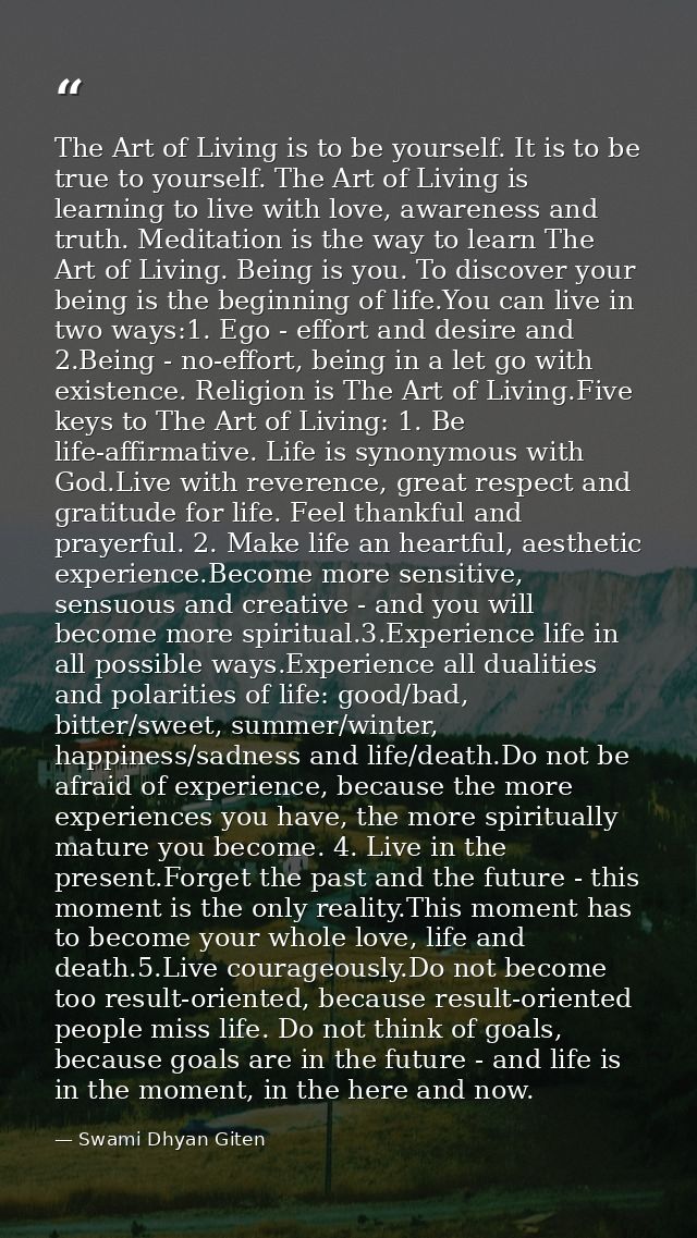 The Art of Living is to be yourself. It is to be true to yourself. The Art of Living is learning to live with love, awar — Swami Dhyan Giten