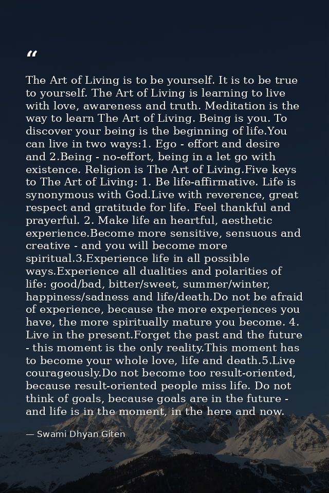 The Art of Living is to be yourself. It is to be true to yourself. The Art of Living is learning to live with love, awar — Swami Dhyan Giten