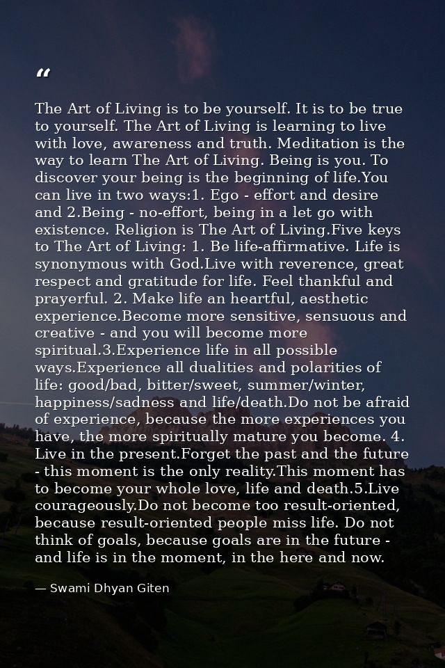The Art of Living is to be yourself. It is to be true to yourself. The Art of Living is learning to live with love, awar — Swami Dhyan Giten