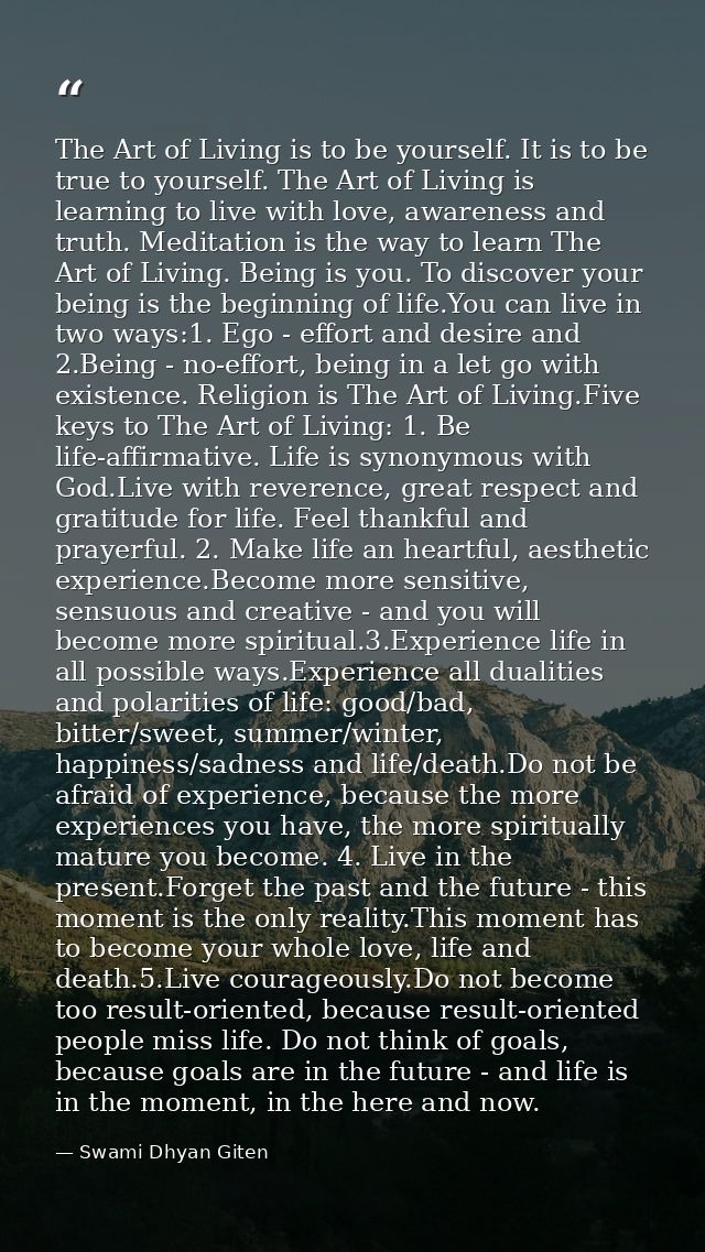 The Art of Living is to be yourself. It is to be true to yourself. The Art of Living is learning to live with love, awar — Swami Dhyan Giten