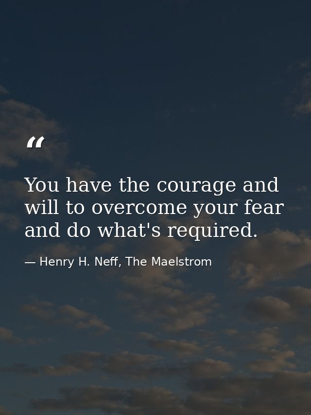 You have the courage and will to overcome your fear and do what's required. — Henry H. Neff, The Maelstrom