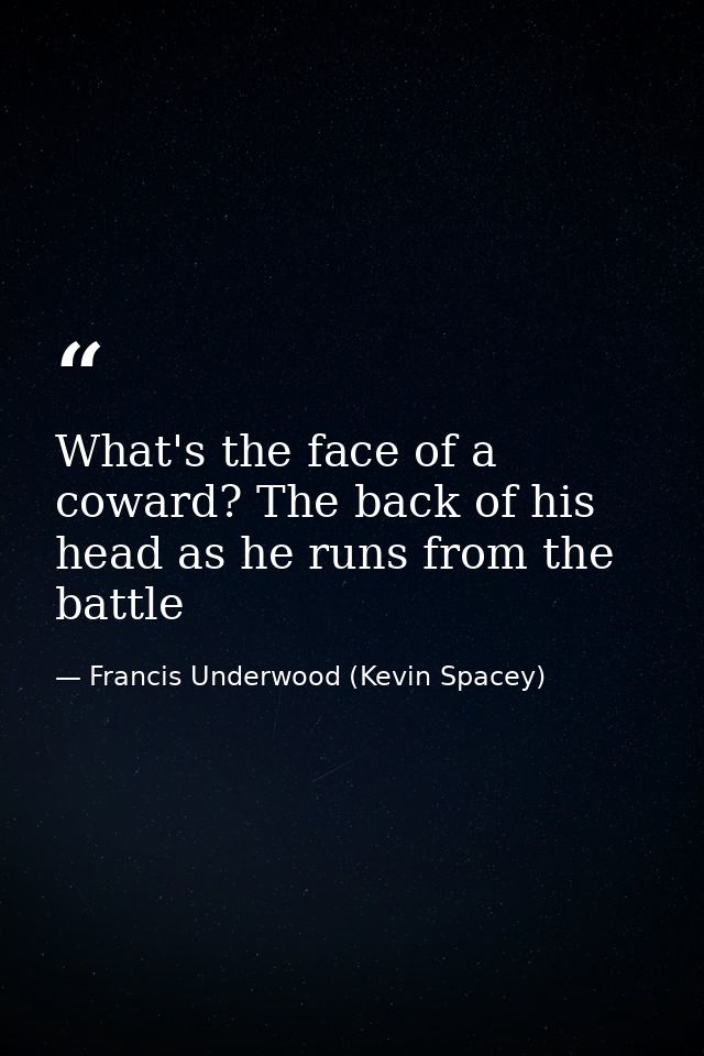 What's the face of a coward? The back of his head as he runs from the battle — Francis Underwood (Kevin Spacey)
