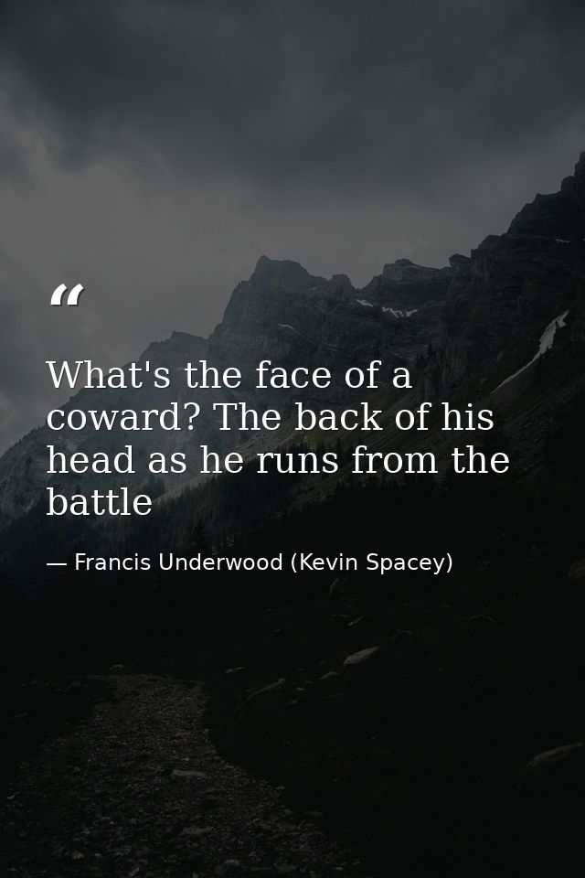 What's the face of a coward? The back of his head as he runs from the battle — Francis Underwood (Kevin Spacey)