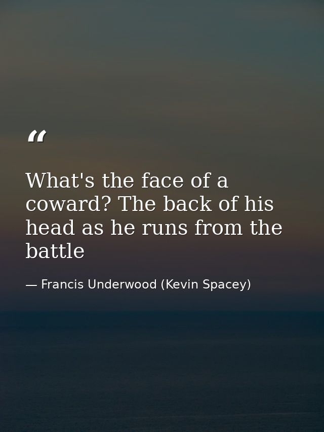 What's the face of a coward? The back of his head as he runs from the battle — Francis Underwood (Kevin Spacey)