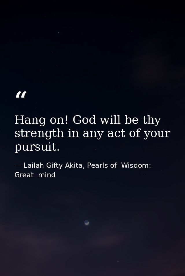 Hang on! God will be thy strength in any act of your pursuit. — Lailah Gifty Akita, Pearls of  Wisdom: Great  mind