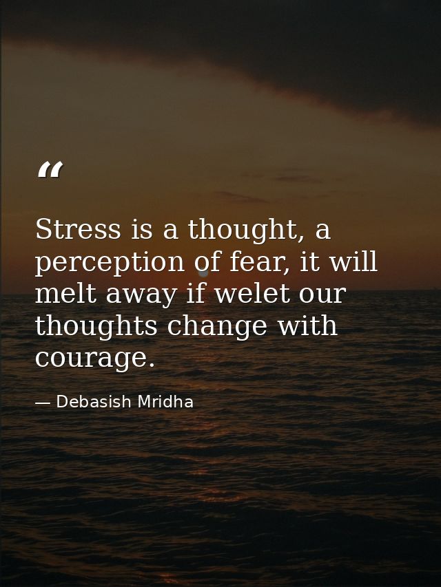 Stress is a thought, a perception of fear, it will melt away if welet our thoughts change with courage. — Debasish Mridha
