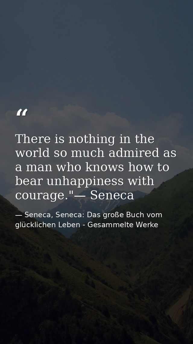There is nothing in the world so much admired as a man who knows how to bear unhappiness with courage."— Seneca — Seneca, Seneca: Das große Buch vom glücklichen Leben - Gesammelte Werke