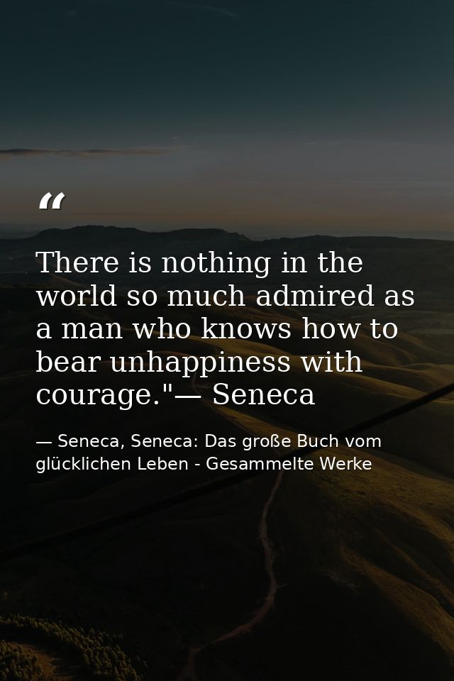 There is nothing in the world so much admired as a man who knows how to bear unhappiness with courage."— Seneca — Seneca, Seneca: Das große Buch vom glücklichen Leben - Gesammelte Werke