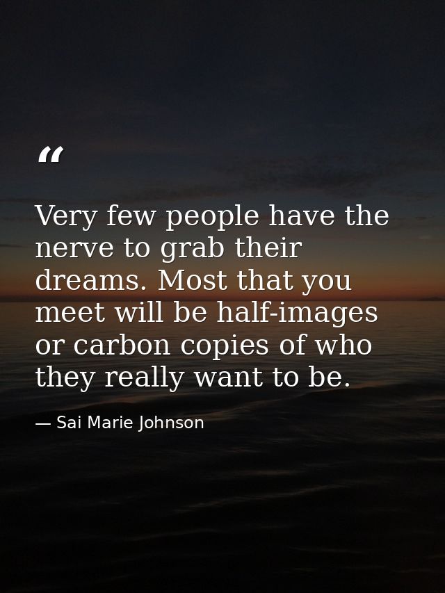 Very few people have the nerve to grab their dreams. Most that you meet will be half-images or carbon copies of who they — Sai Marie Johnson