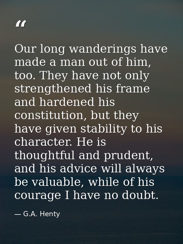 Our long wanderings have made a man out of him, too. They have not only strengthened his frame and hardened his constitu — G.A. Henty