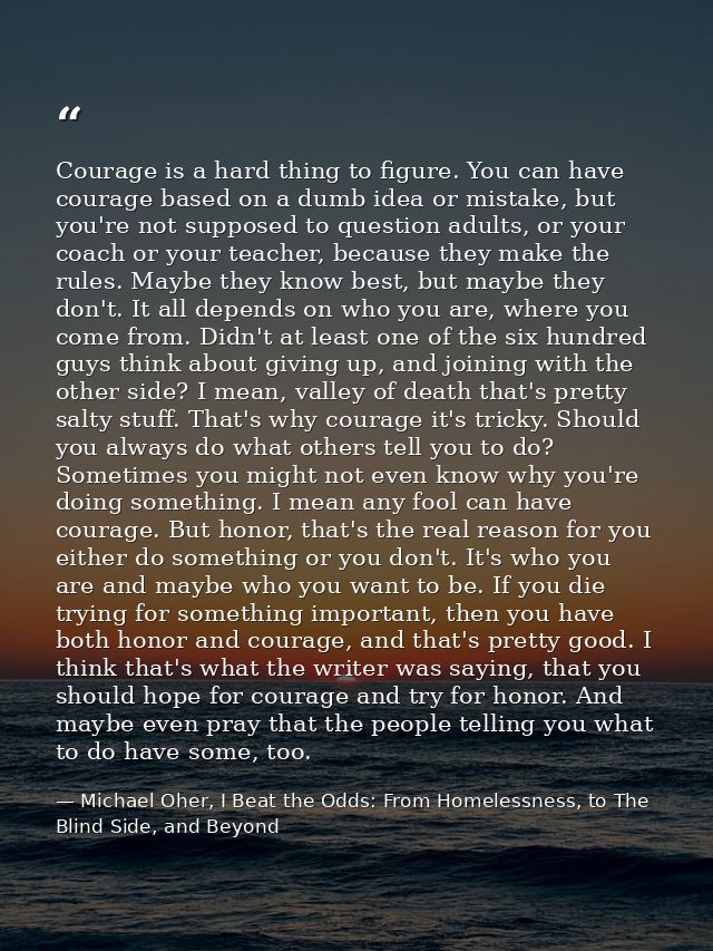 Courage is a hard thing to figure. You can have courage based on a dumb idea or mistake, but you're not supposed to ques — Michael Oher, I Beat the Odds: From Homelessness, to The Blind Side, and Beyond