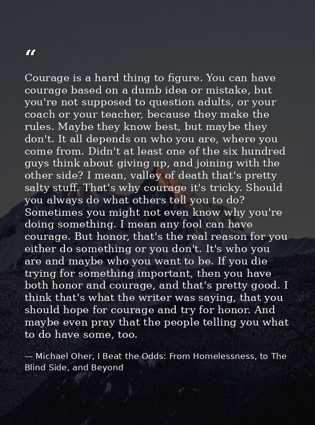 Courage is a hard thing to figure. You can have courage based on a dumb idea or mistake, but you're not supposed to ques — Michael Oher, I Beat the Odds: From Homelessness, to The Blind Side, and Beyond
