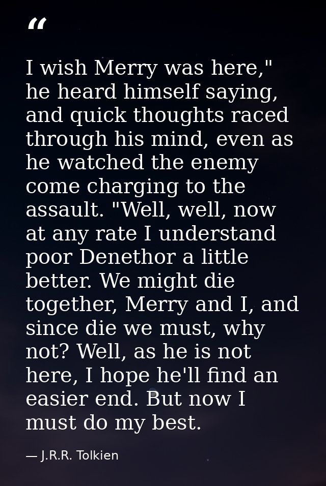 I wish Merry was here," he heard himself saying, and quick thoughts raced through his mind, even as he watched the enemy — J.R.R. Tolkien
