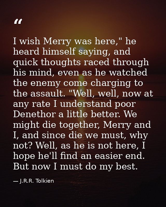 I wish Merry was here," he heard himself saying, and quick thoughts raced through his mind, even as he watched the enemy — J.R.R. Tolkien