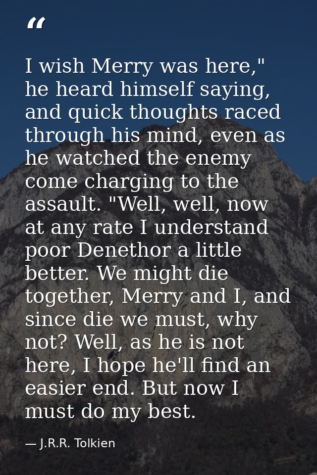 I wish Merry was here," he heard himself saying, and quick thoughts raced through his mind, even as he watched the enemy — J.R.R. Tolkien