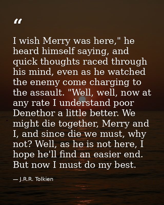 I wish Merry was here," he heard himself saying, and quick thoughts raced through his mind, even as he watched the enemy — J.R.R. Tolkien