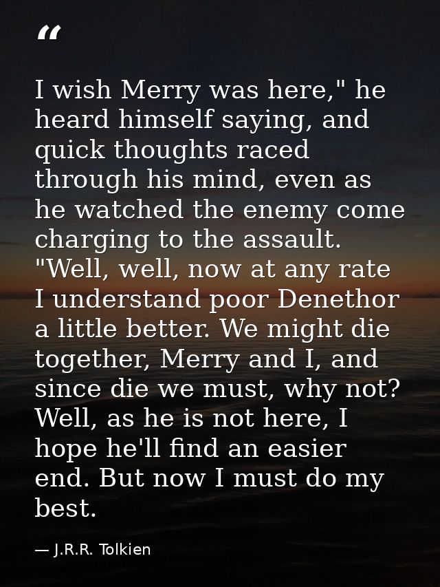I wish Merry was here," he heard himself saying, and quick thoughts raced through his mind, even as he watched the enemy — J.R.R. Tolkien