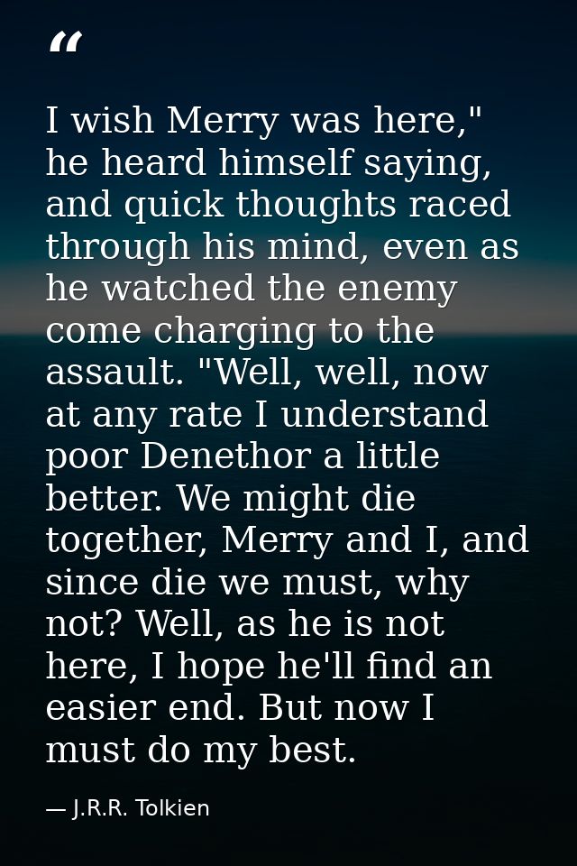 I wish Merry was here," he heard himself saying, and quick thoughts raced through his mind, even as he watched the enemy — J.R.R. Tolkien