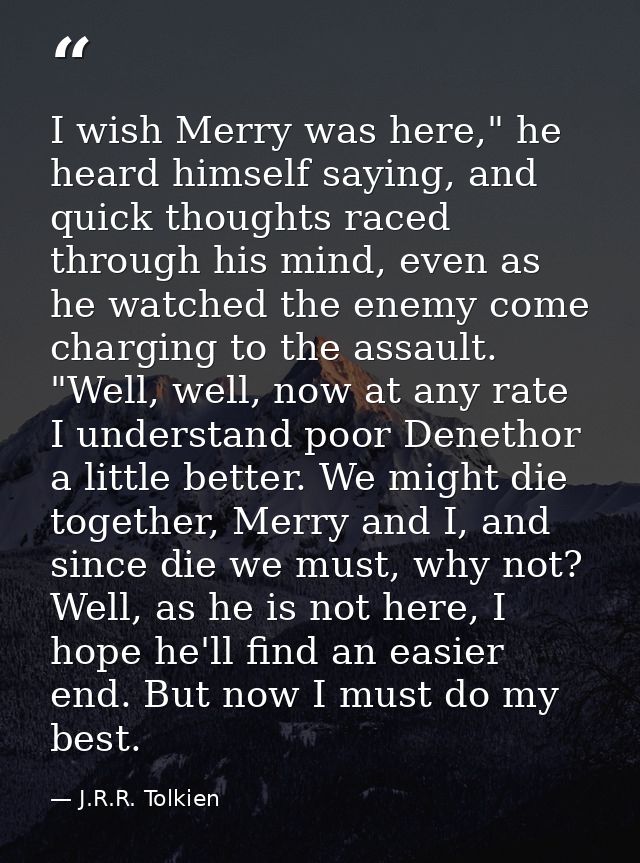 I wish Merry was here," he heard himself saying, and quick thoughts raced through his mind, even as he watched the enemy — J.R.R. Tolkien