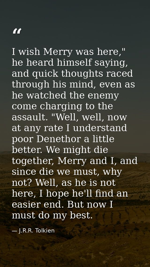 I wish Merry was here," he heard himself saying, and quick thoughts raced through his mind, even as he watched the enemy — J.R.R. Tolkien