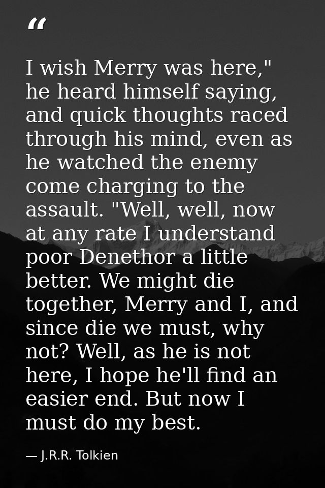 I wish Merry was here," he heard himself saying, and quick thoughts raced through his mind, even as he watched the enemy — J.R.R. Tolkien