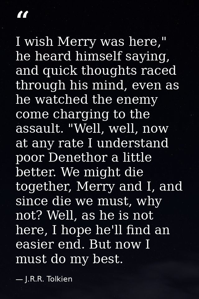 I wish Merry was here," he heard himself saying, and quick thoughts raced through his mind, even as he watched the enemy — J.R.R. Tolkien