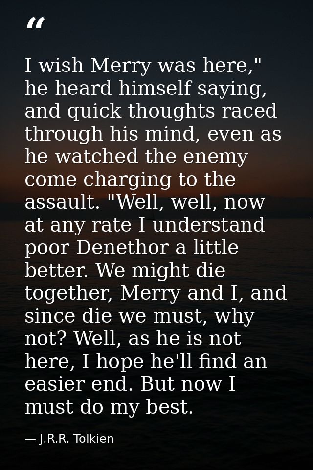 I wish Merry was here," he heard himself saying, and quick thoughts raced through his mind, even as he watched the enemy — J.R.R. Tolkien