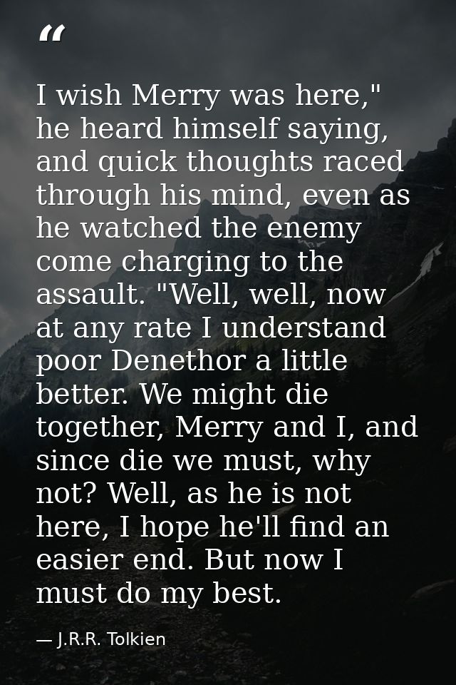 I wish Merry was here," he heard himself saying, and quick thoughts raced through his mind, even as he watched the enemy — J.R.R. Tolkien