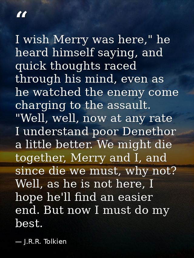 I wish Merry was here," he heard himself saying, and quick thoughts raced through his mind, even as he watched the enemy — J.R.R. Tolkien