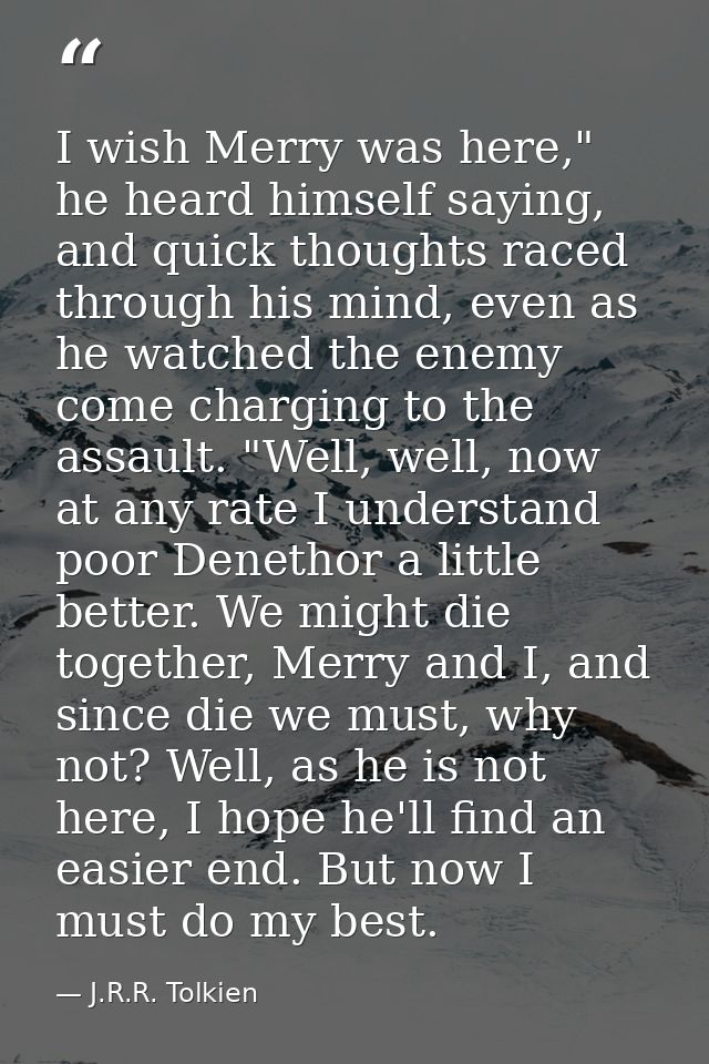 I wish Merry was here," he heard himself saying, and quick thoughts raced through his mind, even as he watched the enemy — J.R.R. Tolkien
