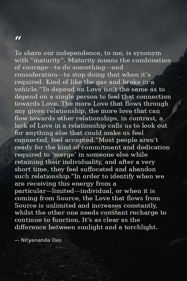 To share our independence, to me, is synonym with “maturity”. Maturity means the combination of courage—to do something— — Nityananda Das