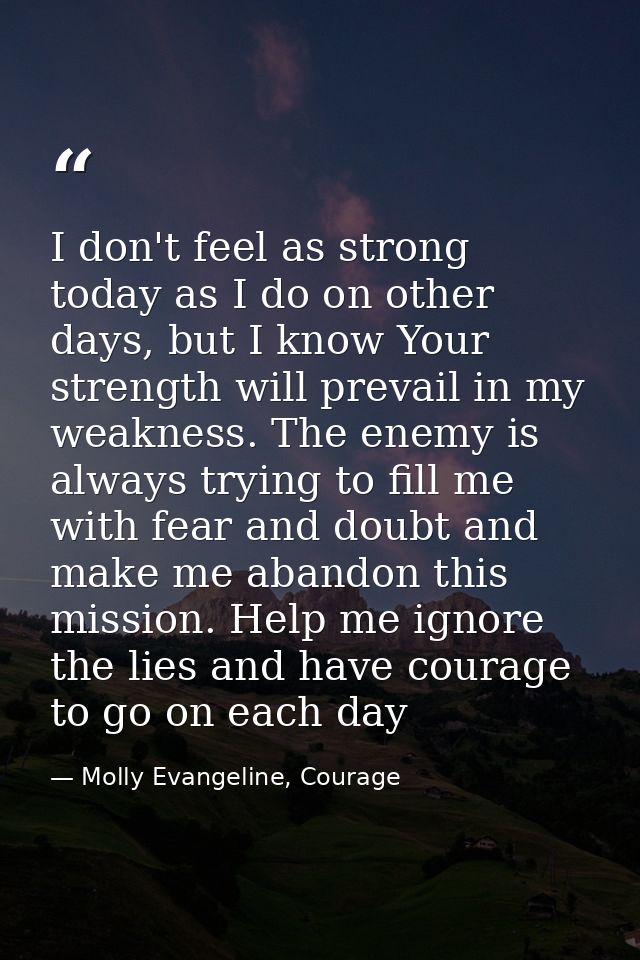 I don't feel as strong today as I do on other days, but I know Your strength will prevail in my weakness. The enemy is a — Molly Evangeline, Courage