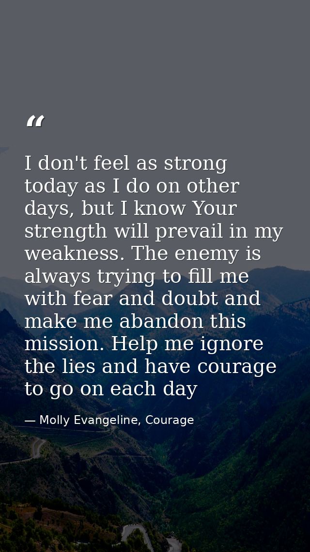 I don't feel as strong today as I do on other days, but I know Your strength will prevail in my weakness. The enemy is a — Molly Evangeline, Courage
