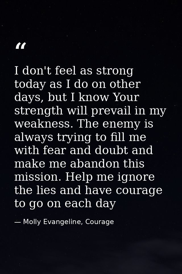 I don't feel as strong today as I do on other days, but I know Your strength will prevail in my weakness. The enemy is a — Molly Evangeline, Courage
