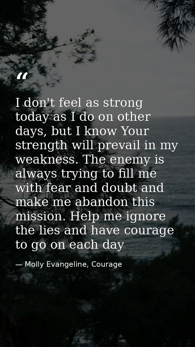 I don't feel as strong today as I do on other days, but I know Your strength will prevail in my weakness. The enemy is a — Molly Evangeline, Courage