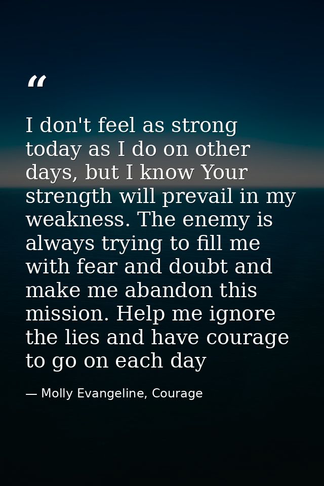 I don't feel as strong today as I do on other days, but I know Your strength will prevail in my weakness. The enemy is a — Molly Evangeline, Courage