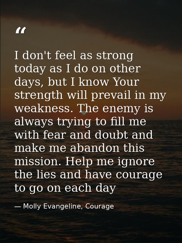 I don't feel as strong today as I do on other days, but I know Your strength will prevail in my weakness. The enemy is a — Molly Evangeline, Courage