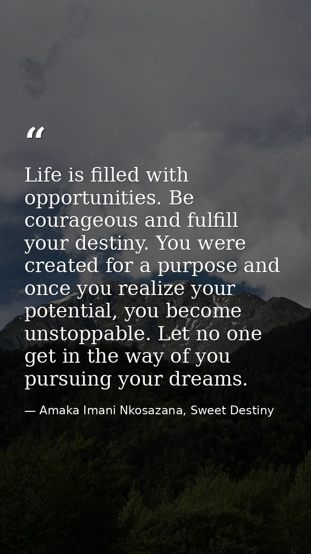 Life is filled with opportunities. Be courageous and fulfill your destiny. You were created for a purpose and once you r — Amaka Imani Nkosazana, Sweet Destiny