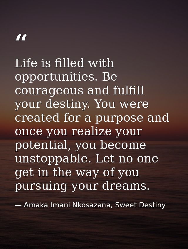 Life is filled with opportunities. Be courageous and fulfill your destiny. You were created for a purpose and once you r — Amaka Imani Nkosazana, Sweet Destiny