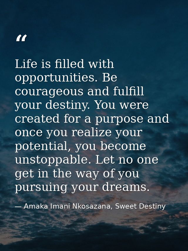 Life is filled with opportunities. Be courageous and fulfill your destiny. You were created for a purpose and once you r — Amaka Imani Nkosazana, Sweet Destiny
