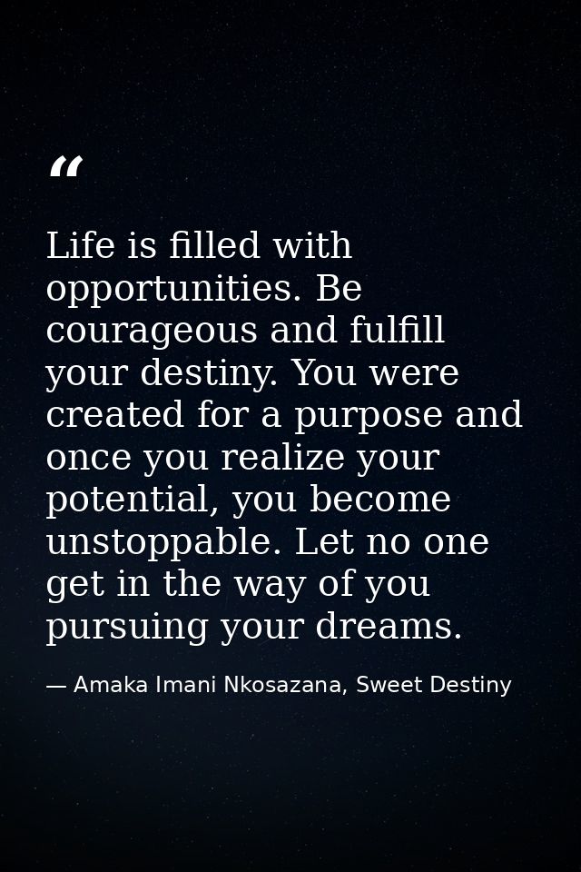 Life is filled with opportunities. Be courageous and fulfill your destiny. You were created for a purpose and once you r — Amaka Imani Nkosazana, Sweet Destiny